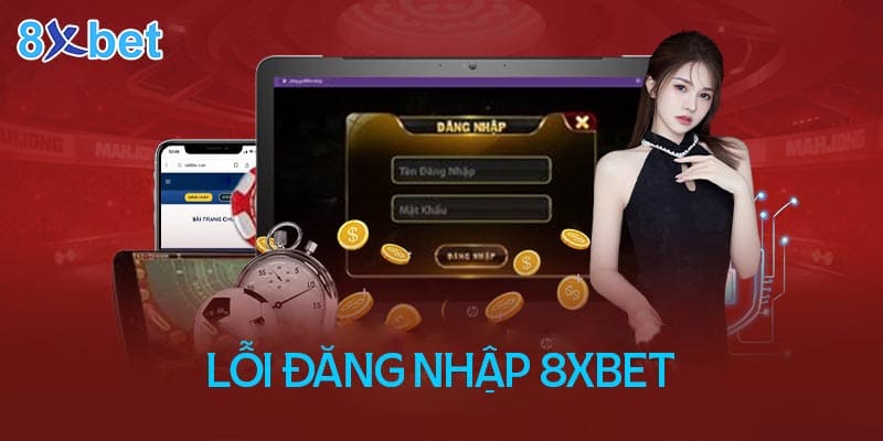 Cách khắc phục lỗi đăng nhập 8XBet đơn giản nhanh chóng